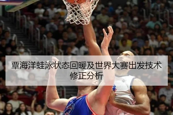 覃海洋蛙泳状态回暖及世界大赛出发技术修正分析